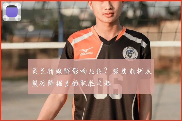 莫兰特缺阵影响几何？深度剖析灰熊对阵掘金的取胜之匙