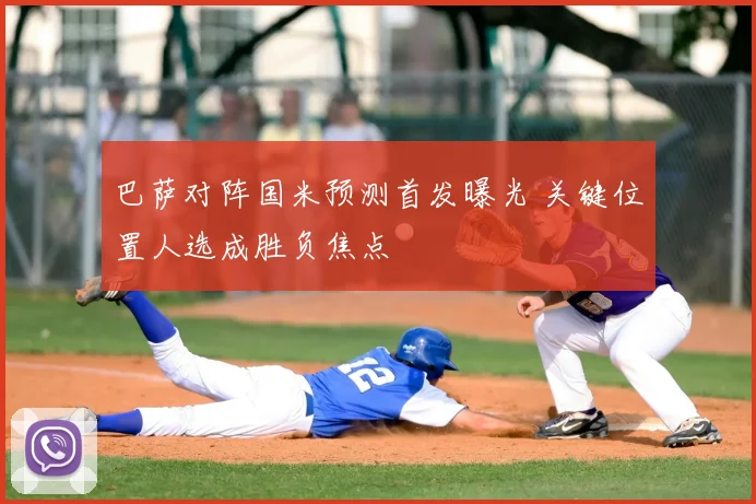 巴萨对阵国米预测首发曝光 关键位置人选成胜负焦点