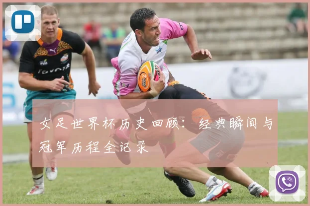 女足世界杯历史回顾：经典瞬间与冠军历程全记录