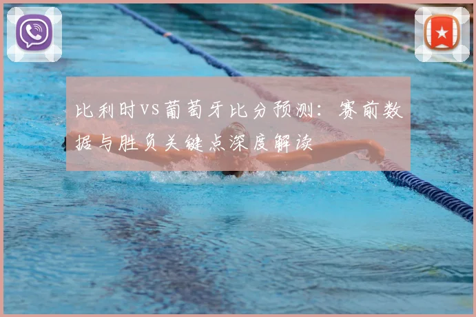 比利时vs葡萄牙比分预测：赛前数据与胜负关键点深度解读