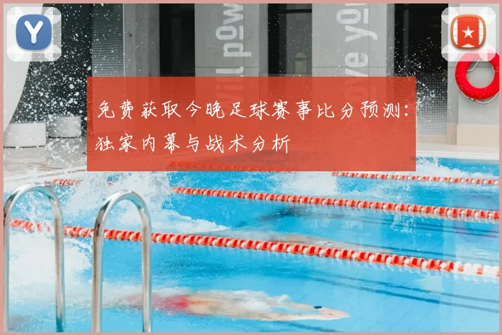 免费获取今晚足球赛事比分预测：独家内幕与战术分析