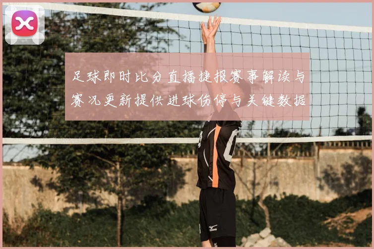 足球即时比分直播捷报赛事解读与赛况更新提供进球伤停与关键数据