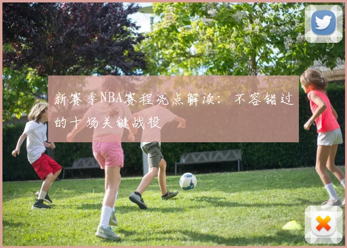 新赛季NBA赛程亮点解读：不容错过的十场关键战役
