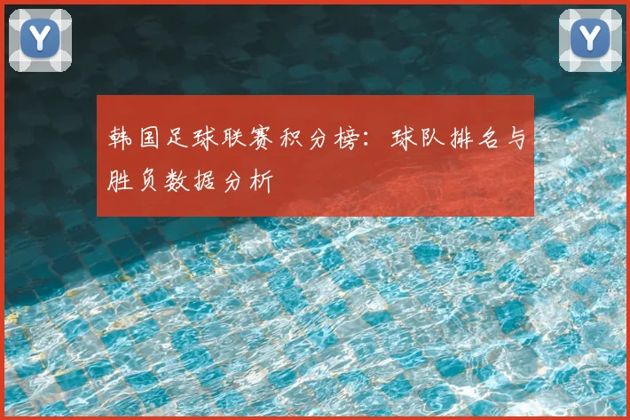 韩国足球联赛积分榜：球队排名与胜负数据分析