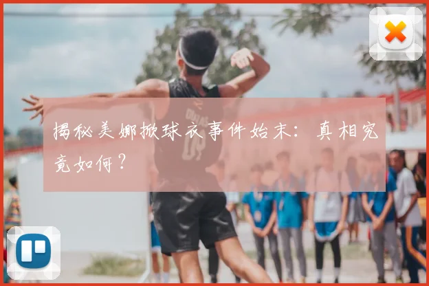 揭秘美娜掀球衣事件始末：真相究竟如何？