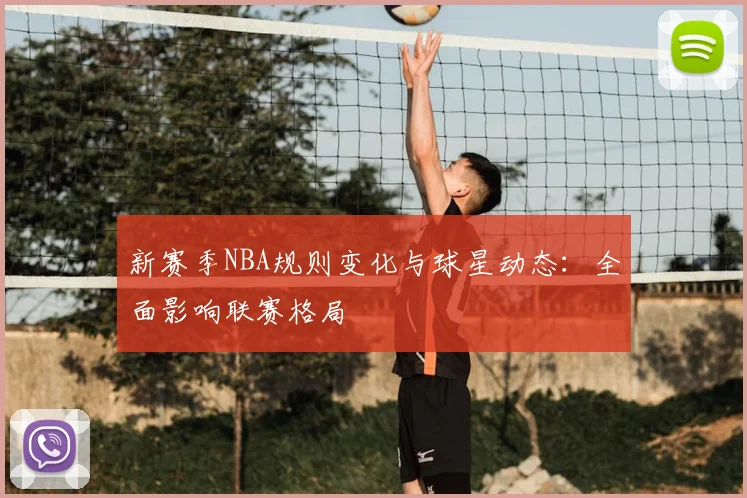 新赛季NBA规则变化与球星动态：全面影响联赛格局