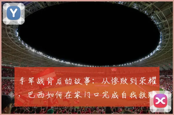 季军战背后的故事：从惨败到荣耀，巴西如何在家门口完成自我救赎