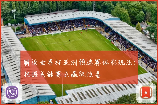 解读世界杯亚洲预选赛体彩玩法：把握关键赛点赢取惊喜