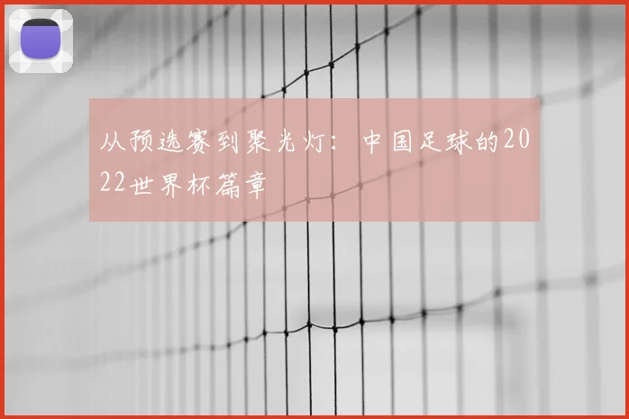 从预选赛到聚光灯:中国足球的2022世界杯篇章