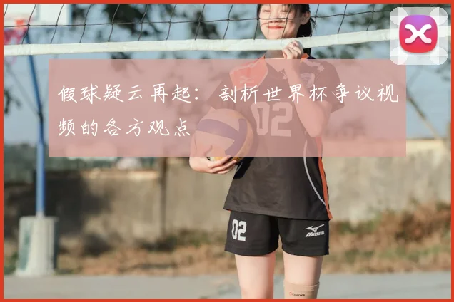 假球疑云再起：剖析世界杯争议视频的各方观点