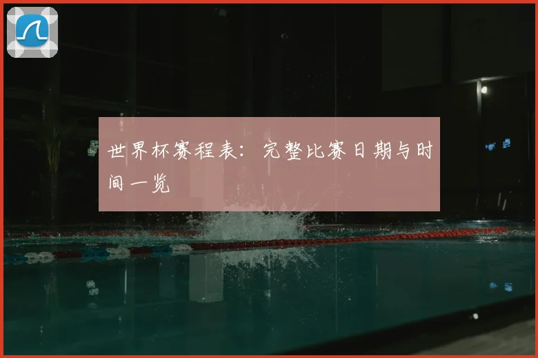 世界杯赛程表：完整比赛日期与时间一览