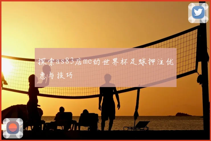 探索as83店me的世界杯足球押注优惠与技巧