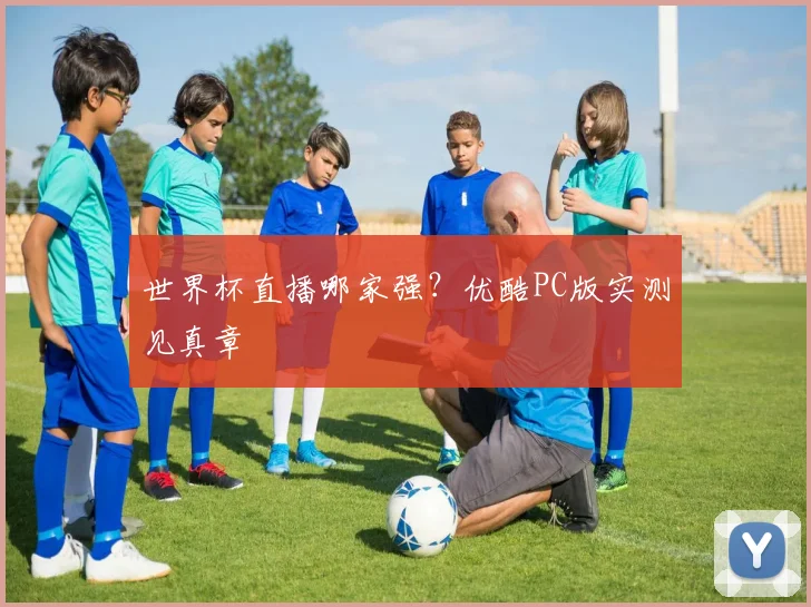 世界杯直播哪家强？优酷PC版实测见真章