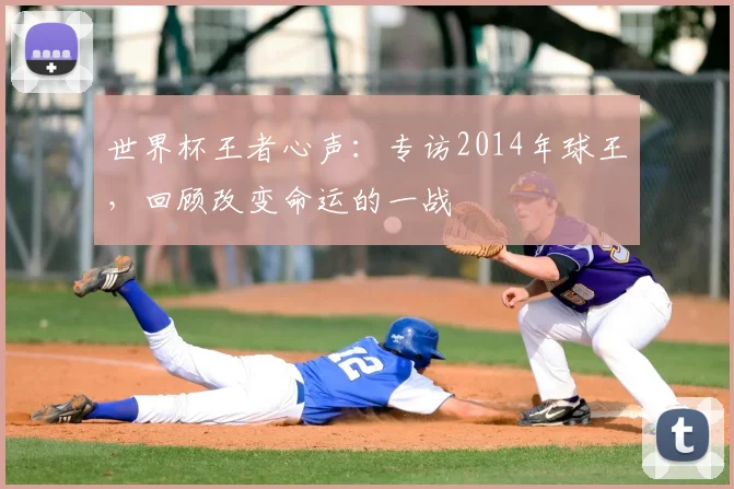 世界杯王者心声：专访2014年球王，回顾改变命运的一战