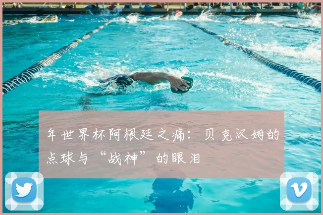 年世界杯阿根廷之痛:贝克汉姆的点球与“战神”的眼泪