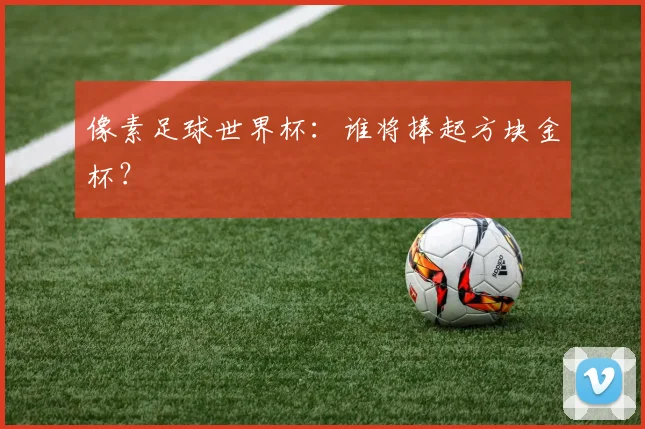 像素足球世界杯：谁将捧起方块金杯？