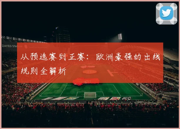从预选赛到正赛：欧洲豪强的出线规则全解析