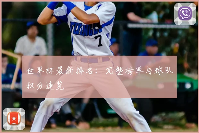 世界杯最新排名:完整榜单与球队积分速览