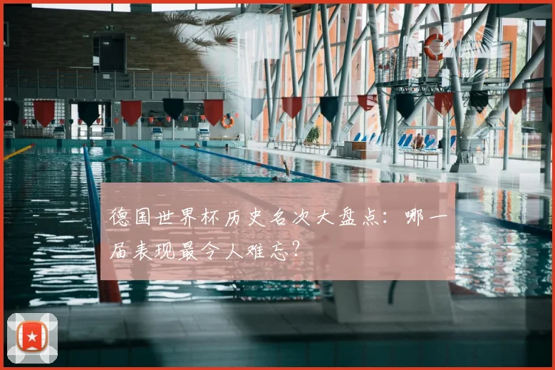德国世界杯历史名次大盘点:哪一届表现最令人难忘?