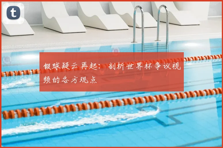 假球疑云再起：剖析世界杯争议视频的各方观点