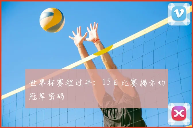 世界杯赛程过半：15日比赛揭示的冠军密码