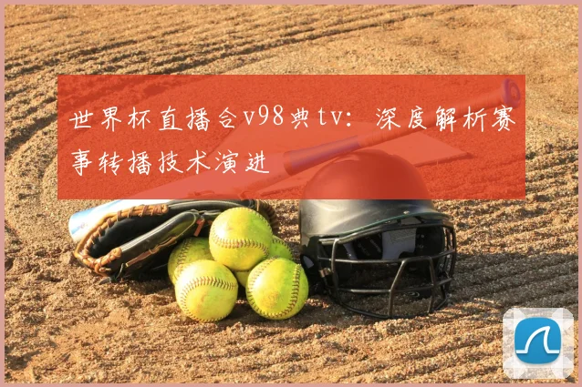 世界杯直播合v98典tv：深度解析赛事转播技术演进