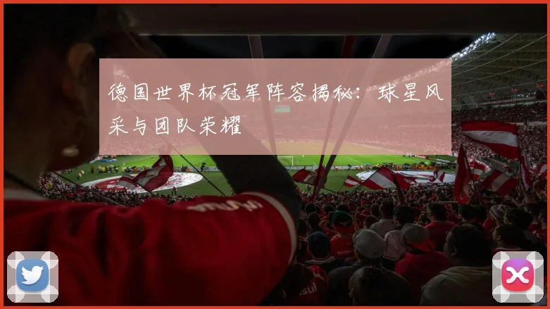 德国世界杯冠军阵容揭秘:球星风采与团队荣耀
