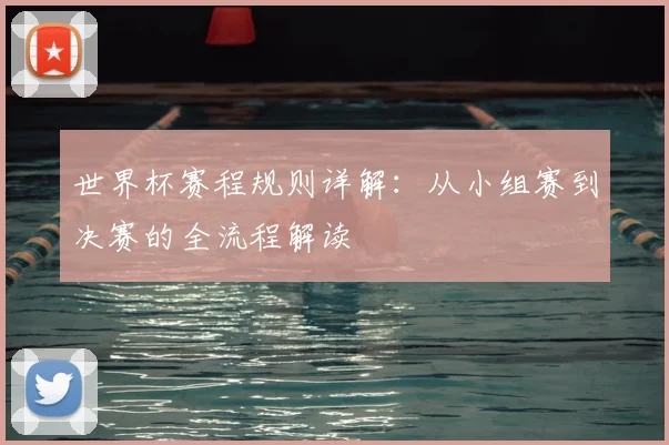 世界杯赛程规则详解：从小组赛到决赛的全流程解读