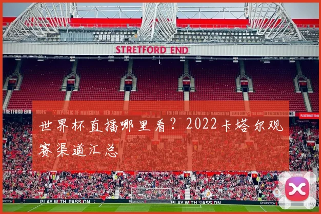 世界杯直播哪里看？2022卡塔尔观赛渠道汇总